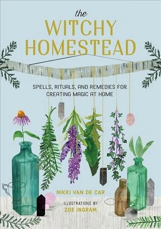 The Witchy Homestead : Spells, Rituals, and Remedies for Creating Magic at Home (Hardcover)